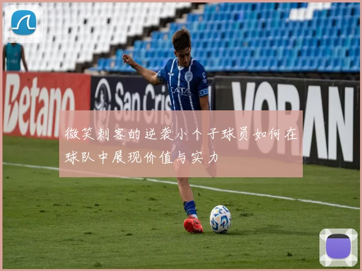 微笑刺客的逆袭小个子球员如何在球队中展现价值与实力