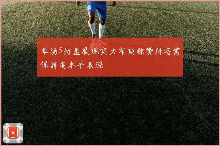单场5封盖展现实力布朗称赞科塔需保持高水平表现